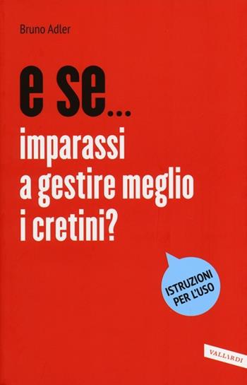 E se... imparassi a gestire meglio i cretini? - Bruno Adler - Libro Vallardi A. 2013, E se... | Libraccio.it