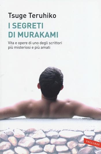 I segreti di Murakami. Vita e opere di uno degli scrittori più misteriosi e più amati - Teruhiko Tsuge - Libro Vallardi A. 2013 | Libraccio.it