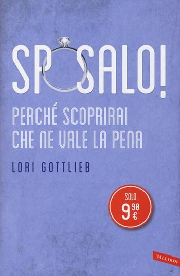 Sposalo! Perché scoprirai che ne vale la pena - Lori Gottlieb - Libro Vallardi A. 2013 | Libraccio.it