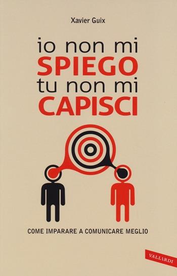 Io non mi spiego tu non mi capisci. Come imparare a comunicare meglio - Xavier Guix - Libro Vallardi A. 2013 | Libraccio.it