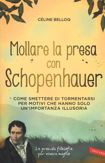 Mollare la presa con Schopenhauer. Come smettere di tormentarsi per motivi che hanno solo un'importanza illusoria - Céline Belloq - Libro Vallardi A. 2015 | Libraccio.it