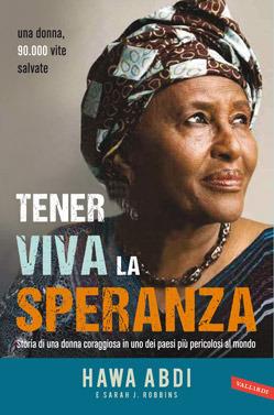 Tener viva la speranza. Storia di una donna coraggiosa che ha salvato 90.000 vite in uno dei paesi più pericolosi del mondo - Hawa Abdi, Sarah J. Robbins - Libro Vallardi A. 2014, Personaggi | Libraccio.it