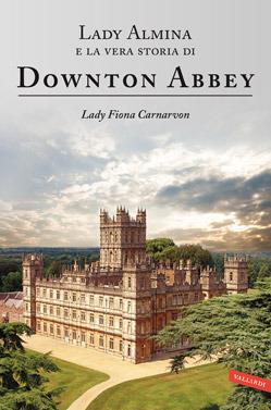 Lady Almina e la vera storia di Downton Abbey - Fiona Carnarvon - Libro Vallardi A. 2013, Personaggi | Libraccio.it