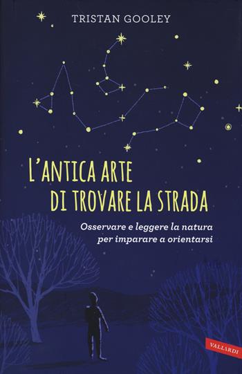 L'antica arte di trovare la strada. Osservare e leggere la natura per imparare a orientarsi - Tristan Gooley - Libro Vallardi A. 2014 | Libraccio.it