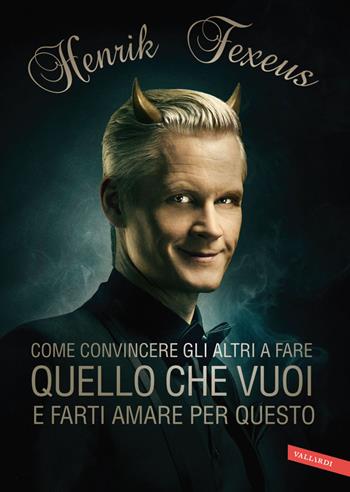 Come convincere gli altri fare quello che vuoi e farti amare per questo - Henrik Fexeus - Libro Vallardi A. 2014 | Libraccio.it