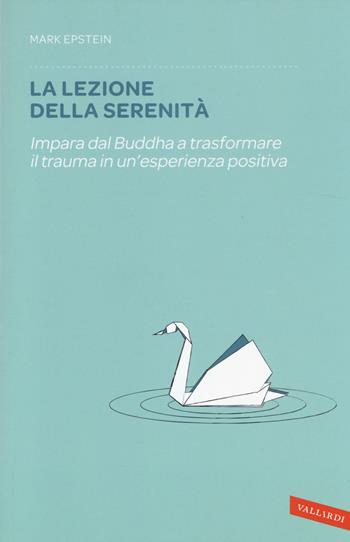 La lezione della serenità. Impara dal Buddha a trasformare il trauma in un'esperienza positiva - Mark Epstein - Libro Vallardi A. 2014 | Libraccio.it