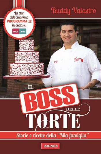 Il boss delle torte. Storie e ricette della «mia famiglia» - Buddy Valastro - Libro Vallardi A. 2014, Personaggi | Libraccio.it