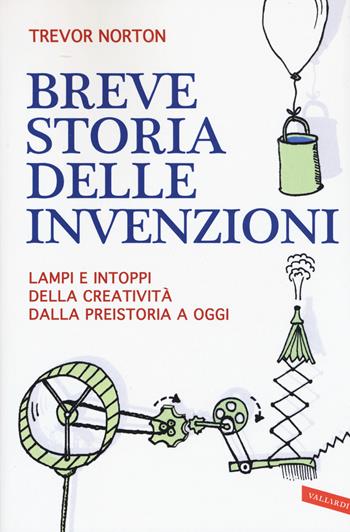 Breve storia delle invenzioni. Lampi e intoppi della creatività dalla preistoria a oggi - Trevor Norton - Libro Vallardi A. 2015 | Libraccio.it