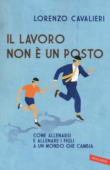 Il lavoro non è un posto - Lorenzo Cavalieri - Libro Vallardi A. 2015 | Libraccio.it