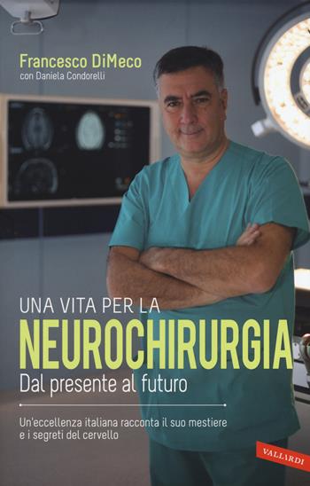 Una vita per la neurochirurgia. Dal presente al futuro - Francesco DiMeco, Daniela Condorelli - Libro Vallardi A. 2015, Personaggi | Libraccio.it