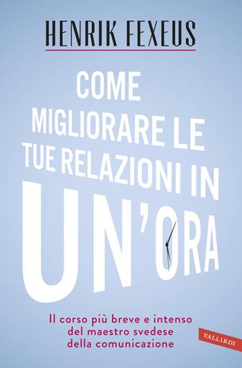 Come migliorare le tue relazioni in un'ora. Il corso più breve e intenso del maestro svedese della comunicazione - Henrik Fexeus - Libro Vallardi A. 2015, Personaggi | Libraccio.it