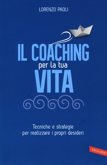 Il coaching per la tua vita. Tecniche e strategie per realizzare i propri desideri - Lorenzo Paoli - Libro Vallardi A. 2015 | Libraccio.it
