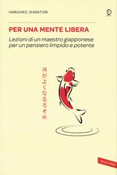 Per una mente libera. Lezioni di un maestro giapponese per un pensiero limpido e potente