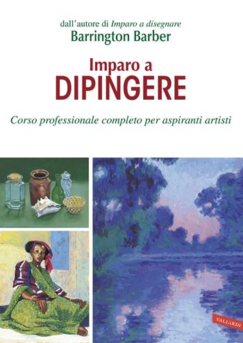 Imparo a dipingere. Corso professionale completo per aspiranti artisti - Barrington Barber - Libro Vallardi A. 2015 | Libraccio.it