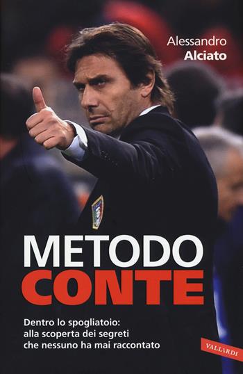 Metodo Conte. Dentro lo spogliatoio: alla scoperta dei segreti che nessuno ha mai raccontato - Alessandro Alciato - Libro Vallardi A. 2015, Personaggi | Libraccio.it