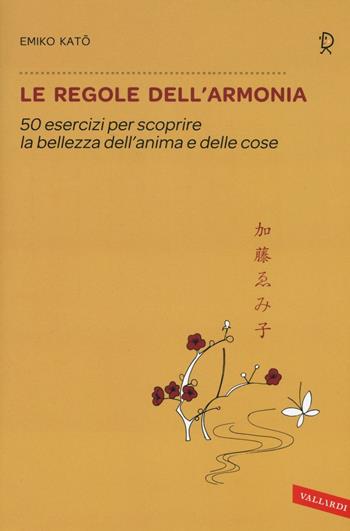 Le regole dell'armonia. 50 esercizi per scoprire la bellezza dell'anima e delle cose - Emiko Kato - Libro Vallardi A. 2016, Sakura | Libraccio.it