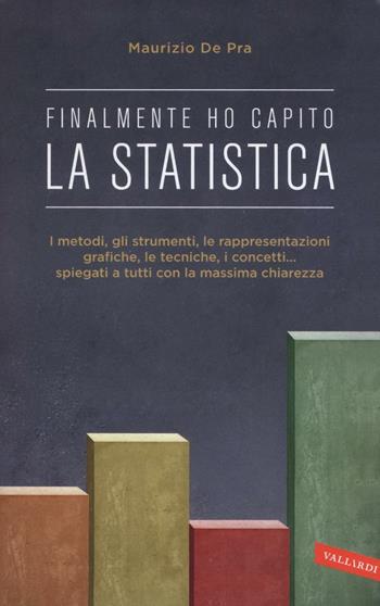 Finalmente ho capito la statistica. I metodi, gli strumenti, le tecniche, i concetti, le rappresentazioni grafiche... spiegati a tutti con la massima chiarezza - Maurizio De Pra - Libro Vallardi A. 2016 | Libraccio.it