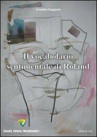 Il vocabolario sentimentale di Roland - Amedeo Gaggiolo - Libro Montecovello 2012, Lifebooklive | Libraccio.it