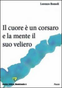 Il cuore è un corsaro e la mente il suo veliero - Lorenzo Romoli - Libro Montecovello 2012, Poesie | Libraccio.it