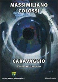 Caravaggio. L'arte dell'omicidio - Massimiliano Colossi - Libro Montecovello 2012, Alba d'autore | Libraccio.it