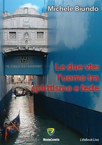 Le due vie. L'uomo tra spiritismo e fede - Michele Biundo - Libro Montecovello 2013, Lifebooklive | Libraccio.it