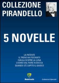 5 novelle: La patente-Il treno ha fischiato-Ciàula scopre la luna-L'uomo dal fiore in bocca-Quando s'è capito il giuoco - Luigi Pirandello - Libro Montecovello 2014, Collezioni speciali | Libraccio.it