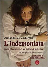 L'indemoniata. Nascita ed evoluzione di una sindrome da possessione - Armando De Vincentiis - Libro Libellula Edizioni 2012, Popoli e culture | Libraccio.it