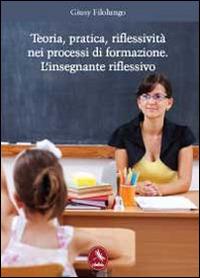 Teoria, pratica, riflessività nei processi di formazione. L'insegnante riflessivo - Giusy Filolungo - Libro Libellula Edizioni 2012, Saggistica | Libraccio.it