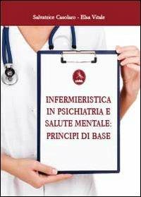 Infermieristica in psichiatria e salute mentale: principi di base - Salvatore Casolaro, Elsa Vitale - Libro Libellula Edizioni 2013, Didattica e formazione | Libraccio.it