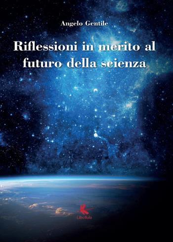 Riflessioni in merito al futuro della scienza - Angelo Gentile - Libro Libellula Edizioni 2015 | Libraccio.it