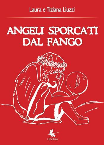 Angeli sporcati dal fango - Tiziana Liuzzi, Laura Liuzzi - Libro Libellula Edizioni 2015, Saggistica | Libraccio.it