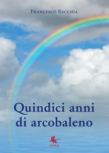 Quindici anni di arcobaleno - Francesco Recchia - Libro Libellula Edizioni 2016 | Libraccio.it