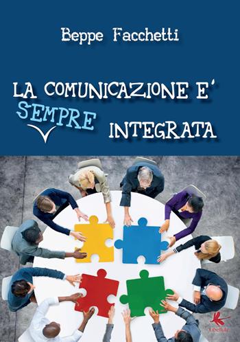 La comunicazione è (sempre) integrata - Beppe Facchetti - Libro Libellula Edizioni 2016 | Libraccio.it