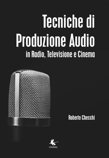 Tecniche di produzione audio in radio, televisione e cinema - Roberto Checchi - Libro Libellula Edizioni 2018 | Libraccio.it