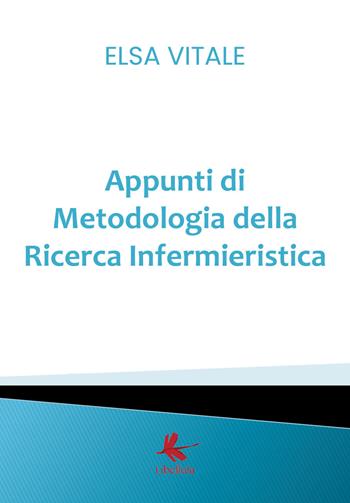 Appunti di metodologia della ricerca infermieristica - Elsa Vitale - Libro Libellula Edizioni 2018 | Libraccio.it