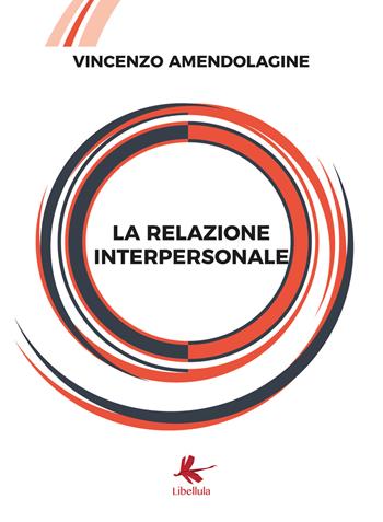 La relazione interpersonale - Vincenzo Amendolagine - Libro Libellula Edizioni 2019 | Libraccio.it