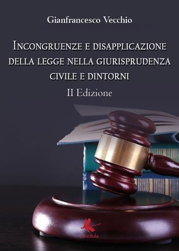 Incongruenze e disapplicazione della legge nella giurisprudenza civile e dintorni - Gianfrancesco Vecchio - Libro Libellula Edizioni 2021 | Libraccio.it