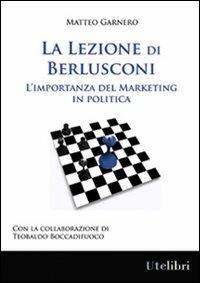 La lezione di Berlusconi. L'importanza del marketing in politica - Matteo Garnero, Teobaldo Boccadifuoco - Libro Ute Libri 2012, Edu | Libraccio.it