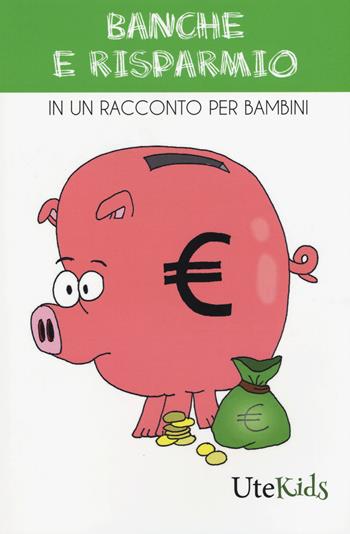 Banche e risparmio in un racconto per bambini. Ediz. a colori  - Libro Ute Libri 2018, UteKids | Libraccio.it