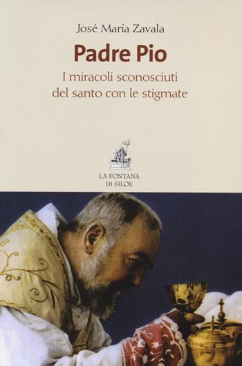 Padre Pio. I miracoli sconosciuti del santo con le stigmate - José María Zavala - Libro La Fontana di Siloe 2013 | Libraccio.it