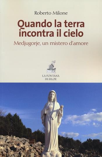 Quando la terra incontra il cielo. Medjugorie, un mistero d'amore - Roberto Milone - Libro La Fontana di Siloe 2013 | Libraccio.it