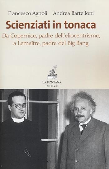 Scienziati in tonaca. Da Copernico, padre dell'eliocentrismo, a Lemaître, padre del Big Bang - Francesco Agnoli, Andrea Bartelloni - Libro La Fontana di Siloe 2013 | Libraccio.it