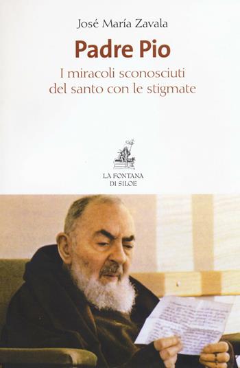 Padre Pio. I miracoli sconosciuti del santo con le stigmate - José María Zavala - Libro La Fontana di Siloe 2016 | Libraccio.it