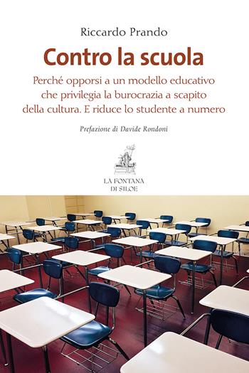 Contro la scuola. Perché opporsi a un modello educativo che privilegia la burocrazia a scapito della cultura. E riduce lo studente a numero - Riccardo Prando - Libro La Fontana di Siloe 2017 | Libraccio.it