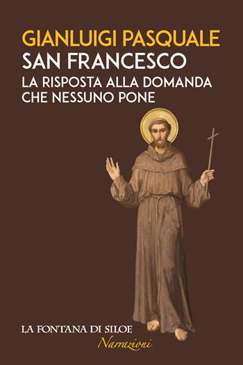 San Francesco. La risposta alla domanda che nessuno pone - Gianluigi Pasquale - Libro La Fontana di Siloe 2019, Narrazioni | Libraccio.it