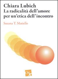 Chiara Lubich. La radicalità dell'amore per un'etica dell'incontro - Susanna T. Matiello - Libro CNx 2015 | Libraccio.it