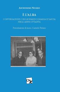 È l'alba. Conversazioni con Leonardo e Maria Sciascia negli anni Ottanta - Antonino Nuzzo - Libro CNx 2019 | Libraccio.it