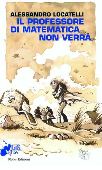 Il professore di matematica non verrà - Alessandro Locatelli - Libro Robin Edizioni 2012, I libri da scoprire | Libraccio.it