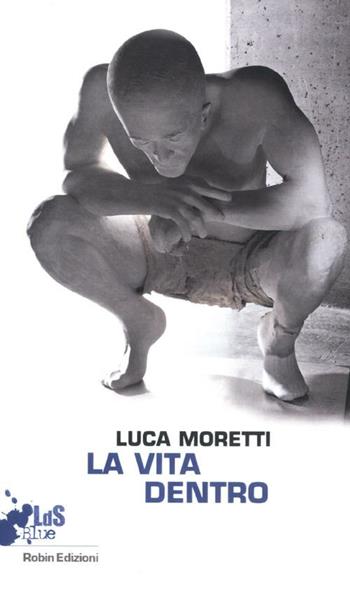 La vita dentro - Luca Moretti - Libro Robin 2012, I libri da scoprire. Blue | Libraccio.it