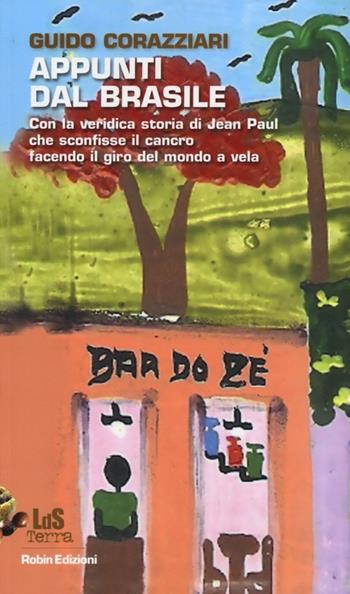 Appunti dal Brasile. Con la veridica storia di Jean Paul che sconfisse il cancro facendo il giro del mondo - Guido Corazziari - Libro Robin 2012, Libri da scoprire. Terra | Libraccio.it